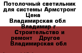 Потолочный светильник для системы Армстронг › Цена ­ 200 - Владимирская обл., Владимир г. Строительство и ремонт » Другое   . Владимирская обл.